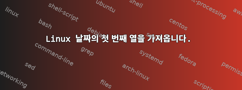 Linux 날짜의 첫 번째 열을 가져옵니다.