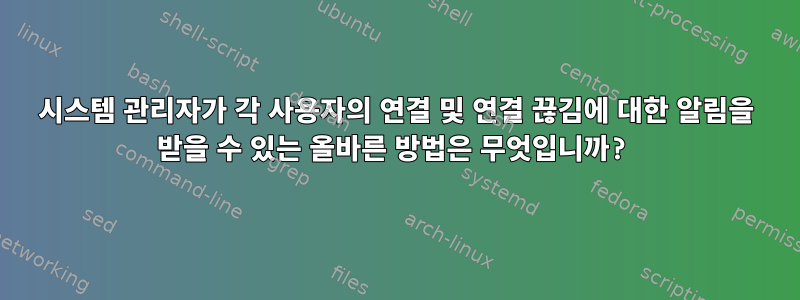 시스템 관리자가 각 사용자의 연결 및 연결 끊김에 대한 알림을 받을 수 있는 올바른 방법은 무엇입니까?