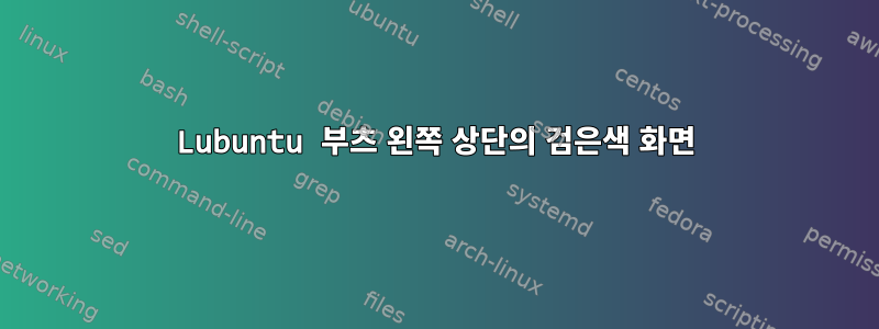 Lubuntu 부츠 왼쪽 상단의 검은색 화면