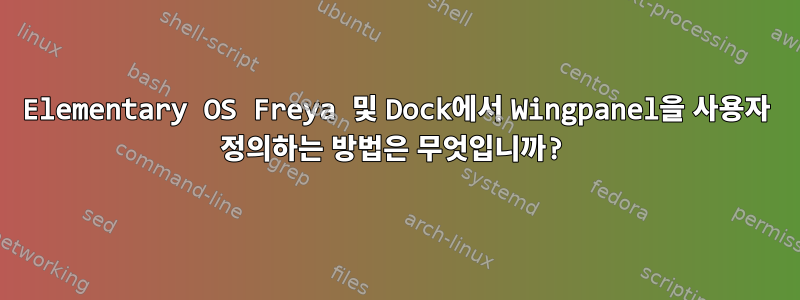 Elementary OS Freya 및 Dock에서 Wingpanel을 사용자 정의하는 방법은 무엇입니까?