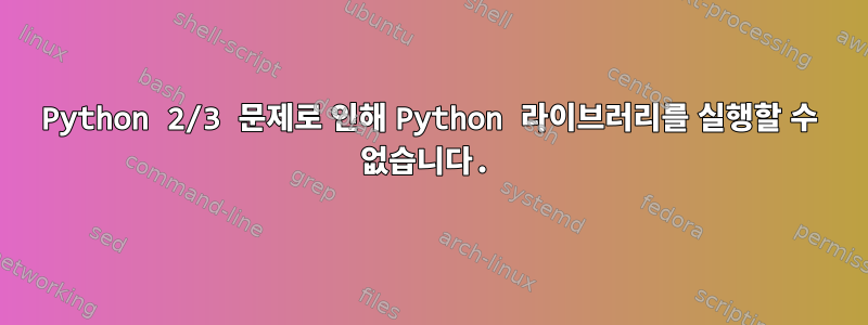 Python 2/3 문제로 인해 Python 라이브러리를 실행할 수 없습니다.