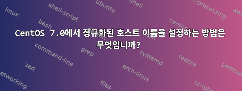 CentOS 7.0에서 정규화된 호스트 이름을 설정하는 방법은 무엇입니까?