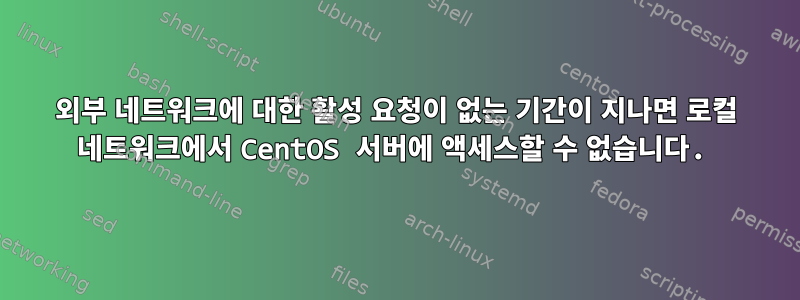 외부 네트워크에 대한 활성 요청이 없는 기간이 지나면 로컬 네트워크에서 CentOS 서버에 액세스할 수 없습니다.