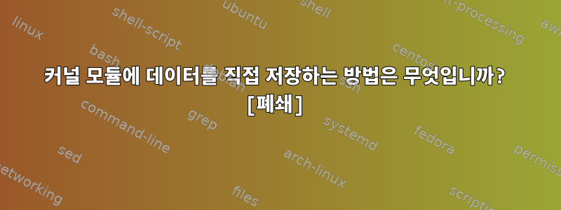 커널 모듈에 데이터를 직접 저장하는 방법은 무엇입니까? [폐쇄]