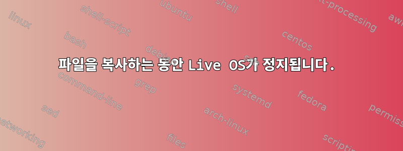 파일을 복사하는 동안 Live OS가 정지됩니다.