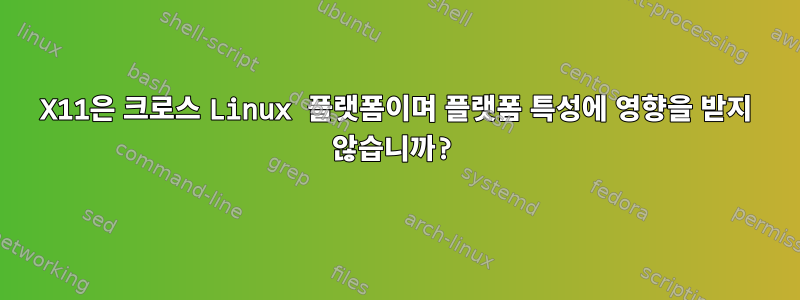 X11은 크로스 Linux 플랫폼이며 플랫폼 특성에 영향을 받지 않습니까?