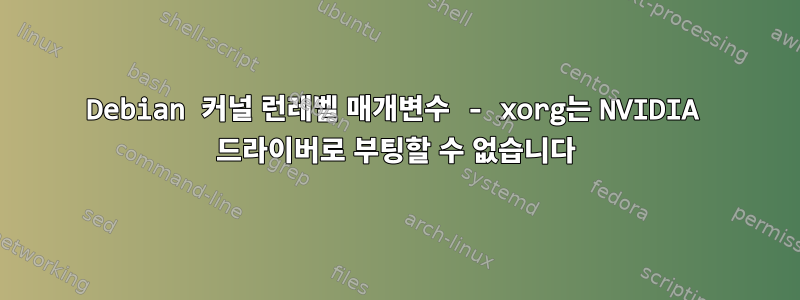 Debian 커널 런레벨 매개변수 - xorg는 NVIDIA 드라이버로 부팅할 수 없습니다