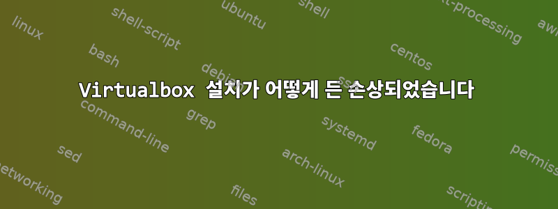 Virtualbox 설치가 어떻게 든 손상되었습니다