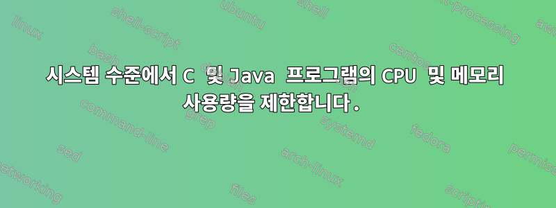 시스템 수준에서 C 및 Java 프로그램의 CPU 및 메모리 사용량을 제한합니다.