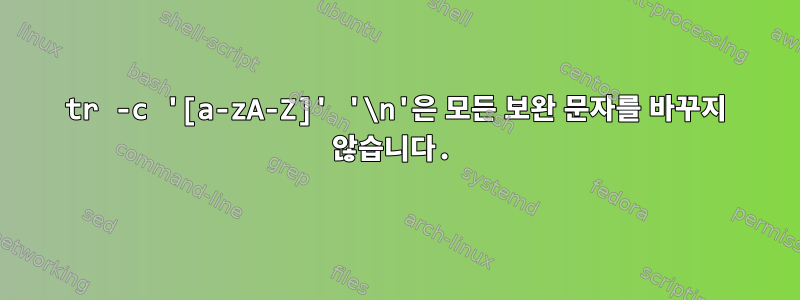 tr -c '[a-zA-Z]' '\n'은 모든 보완 문자를 바꾸지 않습니다.