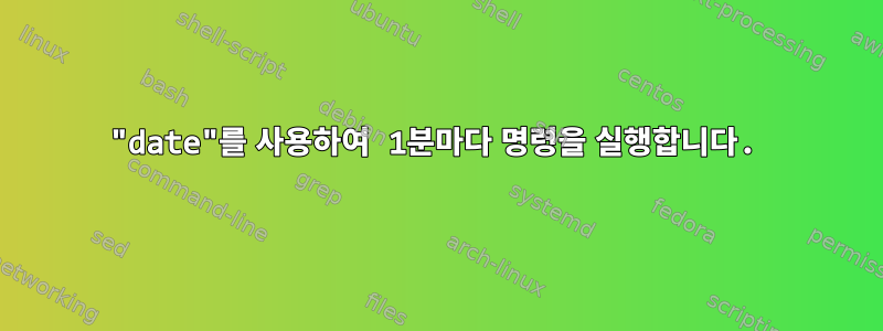 "date"를 사용하여 1분마다 명령을 실행합니다.