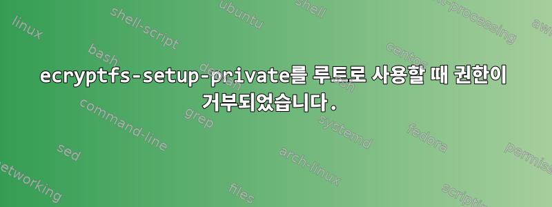 ecryptfs-setup-private를 루트로 사용할 때 권한이 거부되었습니다.