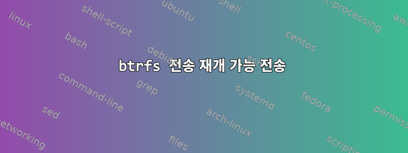 btrfs 전송 재개 가능 전송