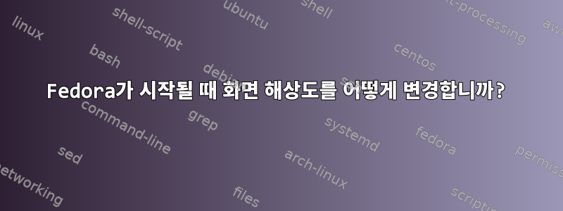 Fedora가 시작될 때 화면 해상도를 어떻게 변경합니까?