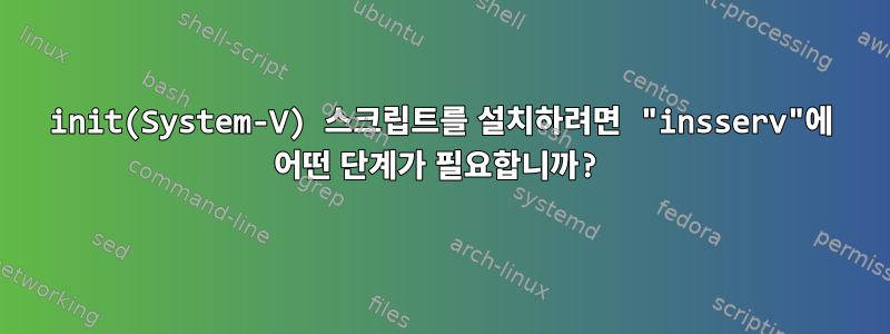 init(System-V) 스크립트를 설치하려면 "insserv"에 어떤 단계가 필요합니까?