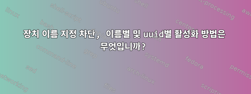 장치 이름 지정 차단, 이름별 및 uuid별 활성화 방법은 무엇입니까?