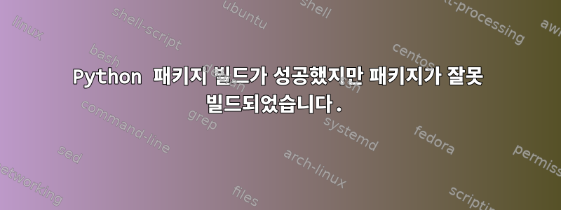 Python 패키지 빌드가 성공했지만 패키지가 잘못 빌드되었습니다.