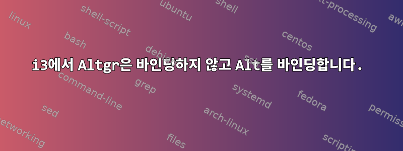 i3에서 Altgr은 바인딩하지 않고 Alt를 바인딩합니다.