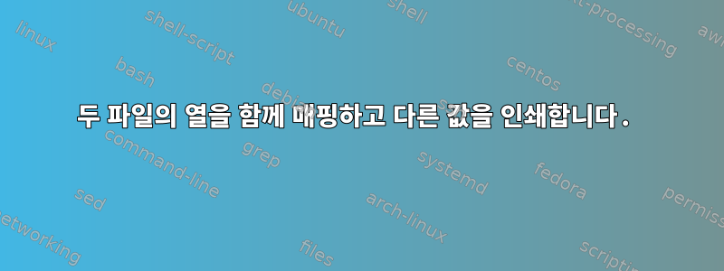 두 파일의 열을 함께 매핑하고 다른 값을 인쇄합니다.