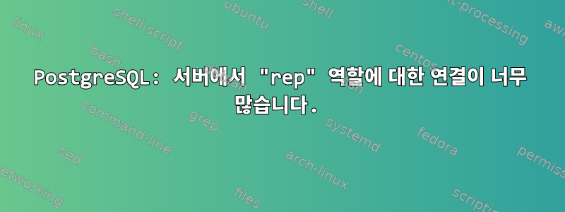 PostgreSQL: 서버에서 "rep" 역할에 대한 연결이 너무 많습니다.