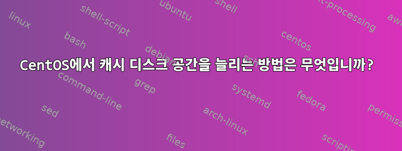 CentOS에서 캐시 디스크 공간을 늘리는 방법은 무엇입니까?