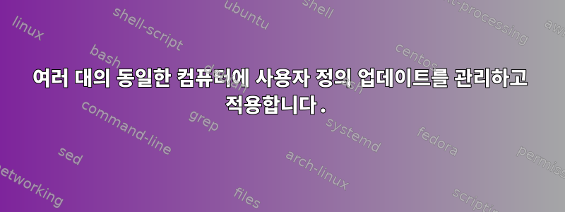 여러 대의 동일한 컴퓨터에 사용자 정의 업데이트를 관리하고 적용합니다.