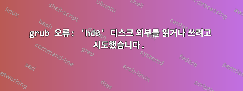 grub 오류: 'hd0' 디스크 외부를 읽거나 쓰려고 시도했습니다.