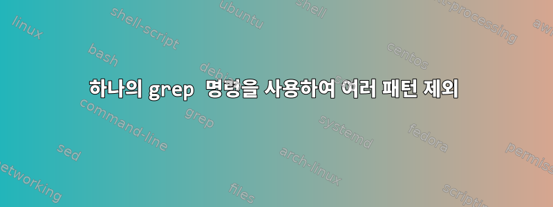 하나의 grep 명령을 사용하여 여러 패턴 제외