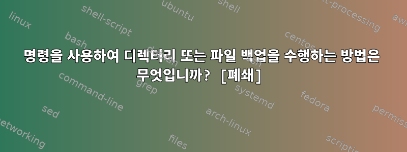 명령을 사용하여 디렉터리 또는 파일 백업을 수행하는 방법은 무엇입니까? [폐쇄]