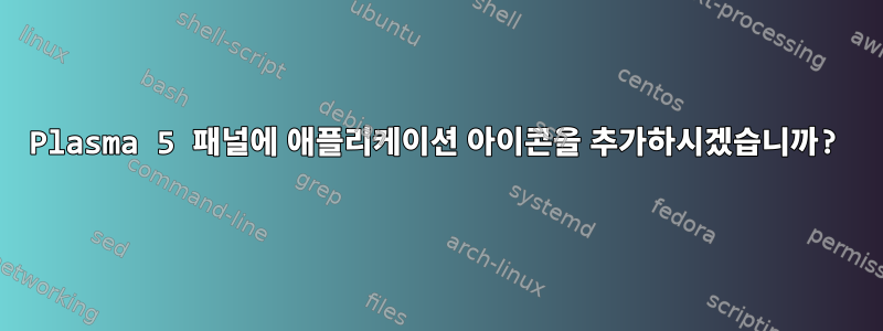 Plasma 5 패널에 애플리케이션 아이콘을 추가하시겠습니까?