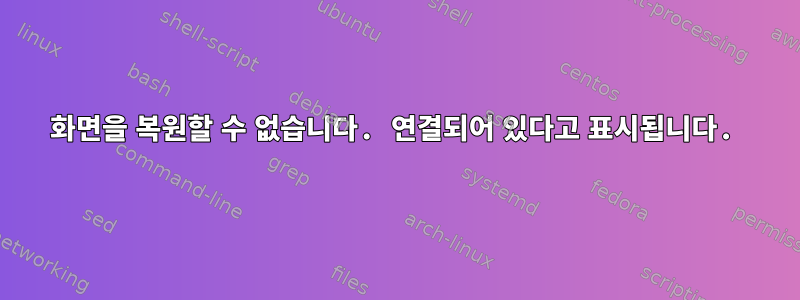 화면을 복원할 수 없습니다. 연결되어 있다고 표시됩니다.