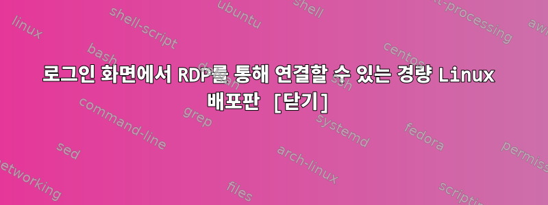 로그인 화면에서 RDP를 통해 연결할 수 있는 경량 Linux 배포판 [닫기]