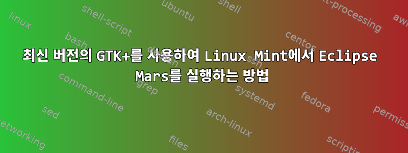 최신 버전의 GTK+를 사용하여 Linux Mint에서 Eclipse Mars를 실행하는 방법