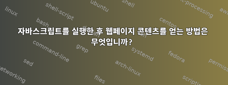 자바스크립트를 실행한 후 웹페이지 콘텐츠를 얻는 방법은 무엇입니까?