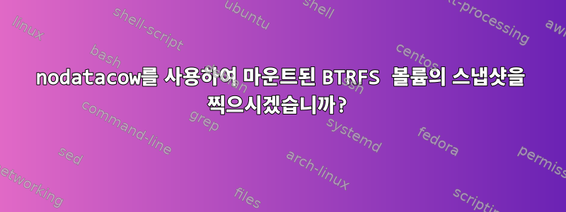 nodatacow를 사용하여 마운트된 BTRFS 볼륨의 스냅샷을 찍으시겠습니까?