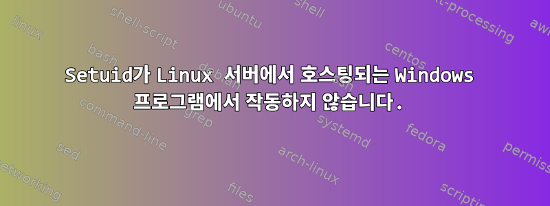 Setuid가 Linux 서버에서 호스팅되는 Windows 프로그램에서 작동하지 않습니다.