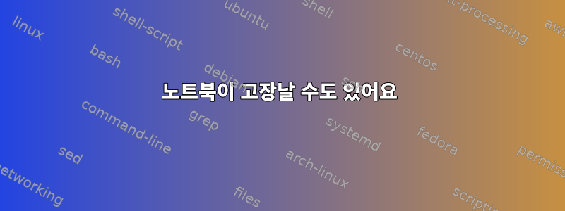 노트북이 고장날 수도 있어요