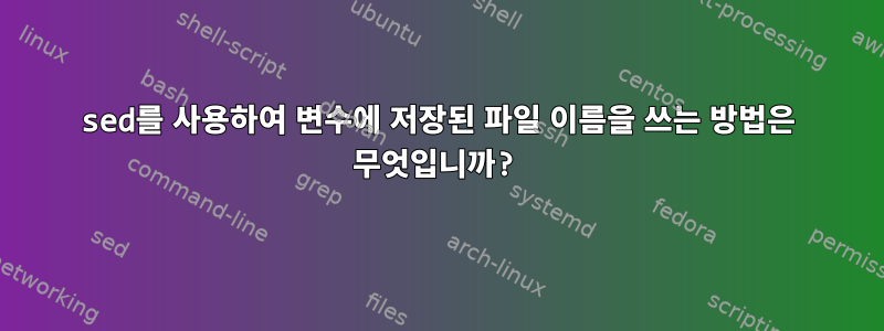 sed를 사용하여 변수에 저장된 파일 이름을 쓰는 방법은 무엇입니까?