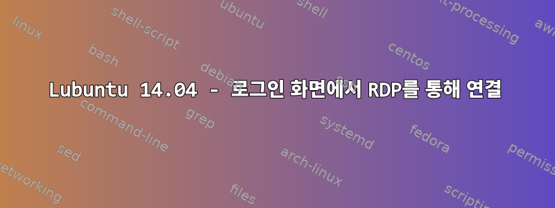 Lubuntu 14.04 - 로그인 화면에서 RDP를 통해 연결