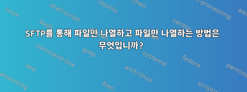 SFTP를 통해 파일만 나열하고 파일만 나열하는 방법은 무엇입니까?