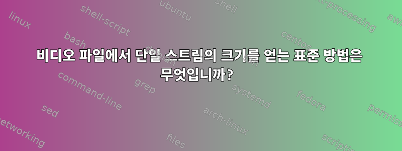 비디오 파일에서 단일 스트림의 크기를 얻는 표준 방법은 무엇입니까?