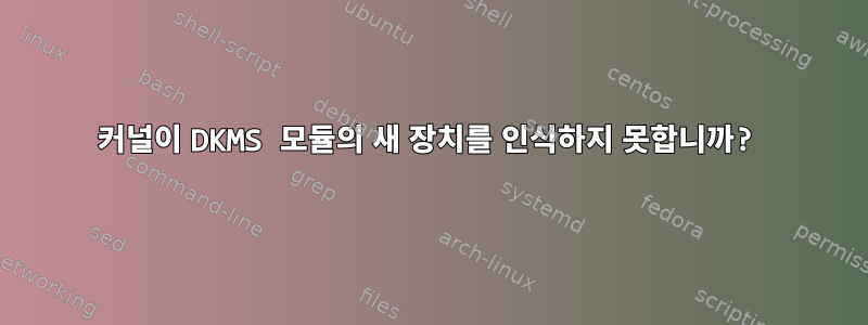 커널이 DKMS 모듈의 새 장치를 인식하지 못합니까?