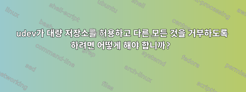 udev가 대량 저장소를 허용하고 다른 모든 것을 거부하도록 하려면 어떻게 해야 합니까?