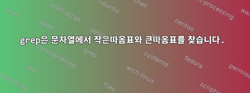 grep은 문자열에서 작은따옴표와 큰따옴표를 찾습니다.