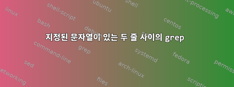 지정된 문자열이 있는 두 줄 사이의 grep