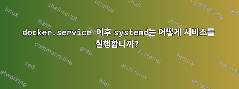 docker.service 이후 systemd는 어떻게 서비스를 실행합니까?