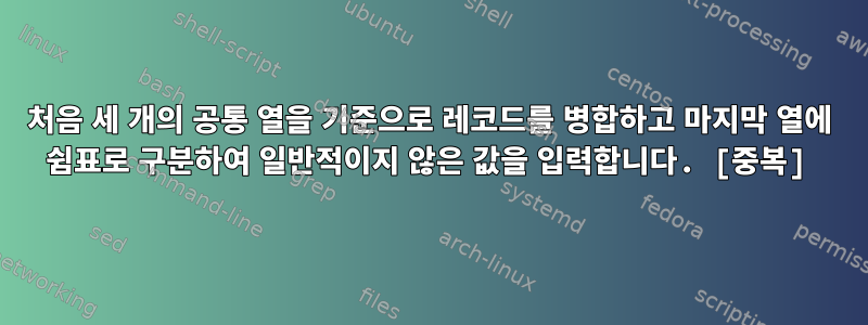 처음 세 개의 공통 열을 기준으로 레코드를 병합하고 마지막 열에 쉼표로 구분하여 일반적이지 않은 값을 입력합니다. [중복]