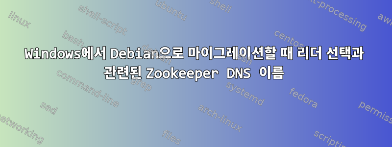 Windows에서 Debian으로 마이그레이션할 때 리더 선택과 관련된 Zookeeper DNS 이름