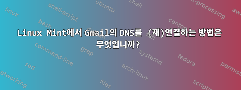 Linux Mint에서 Gmail의 DNS를 (재)연결하는 방법은 무엇입니까?