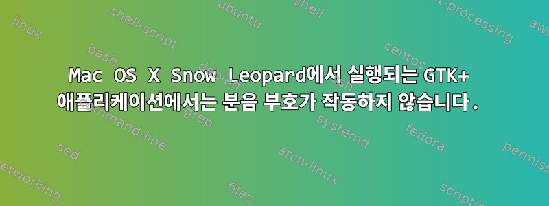 Mac OS X Snow Leopard에서 실행되는 GTK+ 애플리케이션에서는 분음 부호가 작동하지 않습니다.